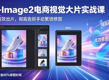 GPT-Image2电商视觉大片实战课,一键出图高效出片,彻底告别手动繁琐修图(更新)
