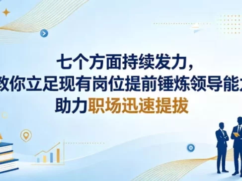 付费文章：七个方面持续发力，教你立足现有岗位提前锤炼领导能力，助力职场迅速提拔