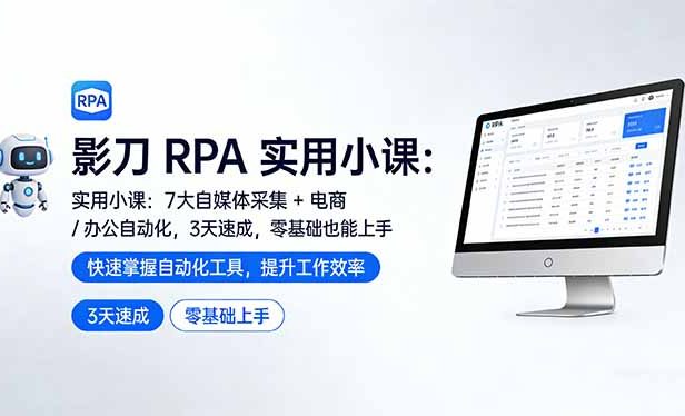 影刀 RPA 实用小课:7 大自媒体采集 + 电商 / 办公自动化,3 天速成,零基础也能上手