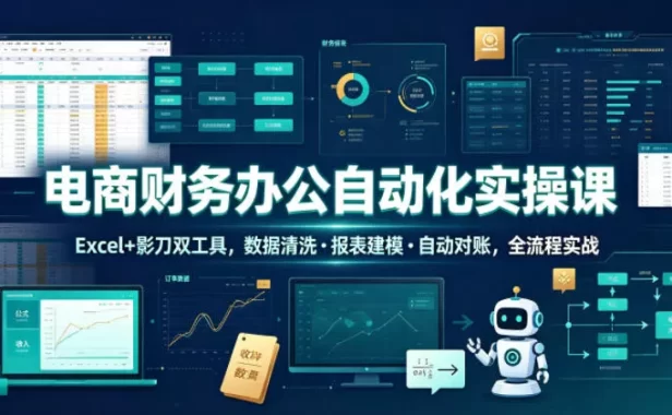 电商财务办公自动化实操课,Excel+影刀双工具,数据清洗・报表建模・自动对账,全流程实战