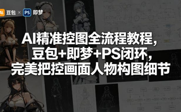 AI精准控图全流程教程,豆包+即梦+PS闭环,完美把控画面人物构图细节