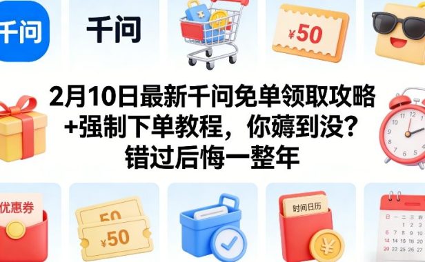 2月10日最新千问免单领取攻略+强制下单教程,你薅到没?错过后悔一整年