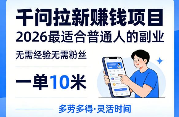 一单10米,不少人都在找的千问拉新賺钱项目,无需经验无需粉丝,2026最适合普通人副业(更新5月)