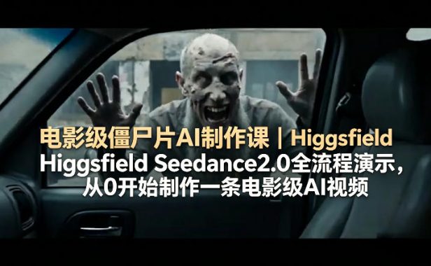 电影级僵尸片AI制作课|Higgsfield Seedance2.0全流程演示,从0开始制作一条电影级AI视频