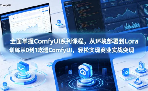 全面掌握ComfyUI系列课程,从环境部署到Lora训练从0到1吃透ComfyUI,轻松实现商业实战变现