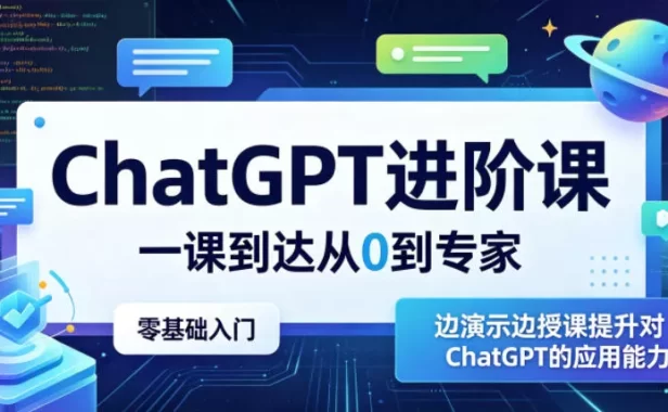 ChatGPT进阶课,一课到达从0到专家,零基础入门,边演示边授课提升对ChatGPT的应用能力