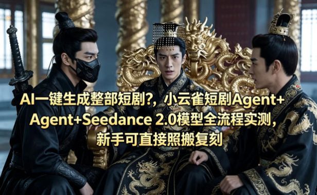 AI一键生成整部短剧?小云雀短剧Agent+Seedance 2.0模型全流程实测,新手可直接照搬复刻