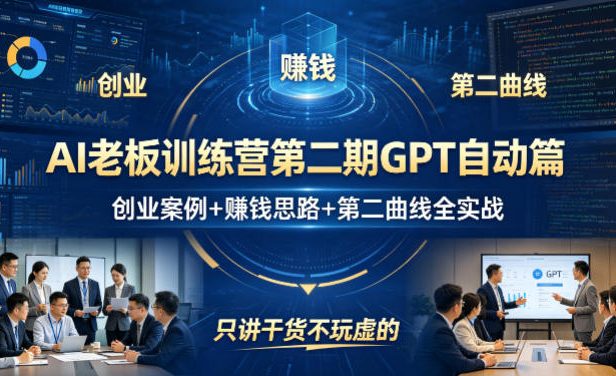 AI老板训练营第二期GPT自动篇,创业案例+賺钱思路+第二曲线全实战,只讲干货不玩虚的