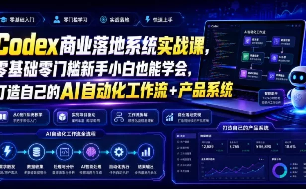 Codex商业落地系统实战课,零基础零门槛新手小白也能学会,打造自己的AI自动化工作流+产品系统