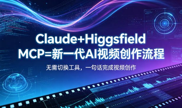 Claude+Higgsfield MCP=新一代AI视频创作流程,不需要切换工具,一句话就能完成视频创作