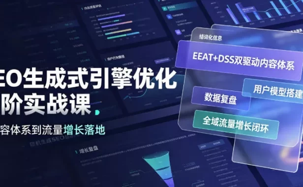 GEO生成式引擎优化进阶实战课|EEAT+DSS双驱动内容体系、用户模型搭建、数据复盘、全域流量增长闭环落地教程