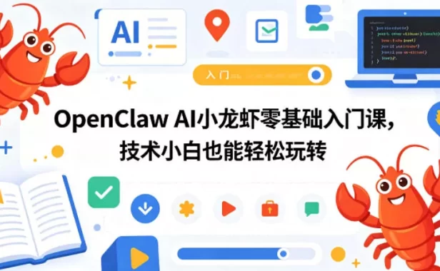 OpenClaw AI小龙虾零基础入门课，技术小白也能轻松玩转(更新0522)