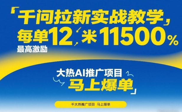 千问拉新实战教学,每单12米,最高激励11500,大热AI推广项目,马上爆单
