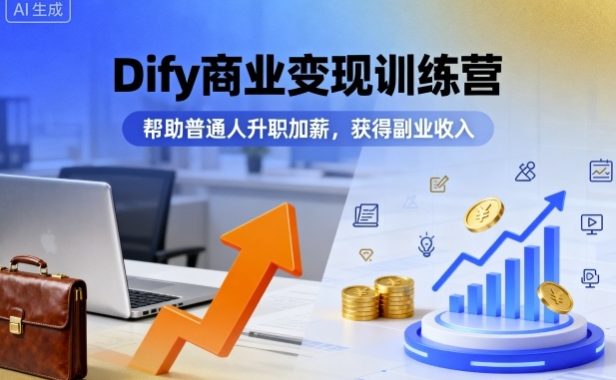 Dify商业变现训练营,帮助普通人升职加薪,获得副业收入