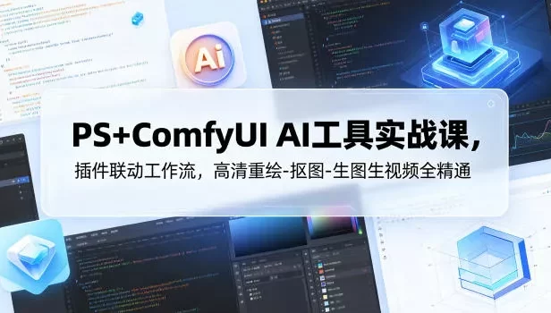 PS+ComfyUI AI工具实战课,插件联动工作流,高清重绘-抠图-生图生视频全精通