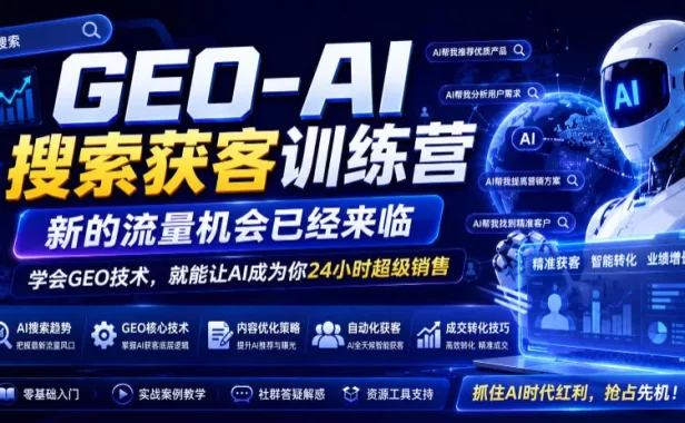 GEO-AI搜索获客训练营,新的流量机会已经来临,学会GEO技术,就能让AI成为你24小时超级销售