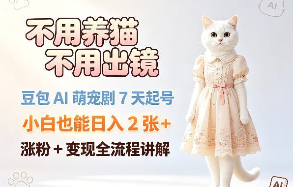 不用养猫不用出镜,豆包AI萌宠剧7天起号,小白也能日入2张+,涨粉+变现全流程讲解